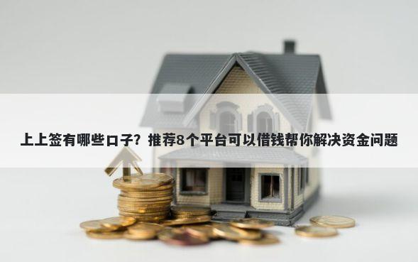 上上签有哪些口子？推荐8个平台可以借钱帮你解决资金问题