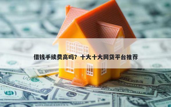 借钱手续费高吗？十大十大网贷平台推荐
