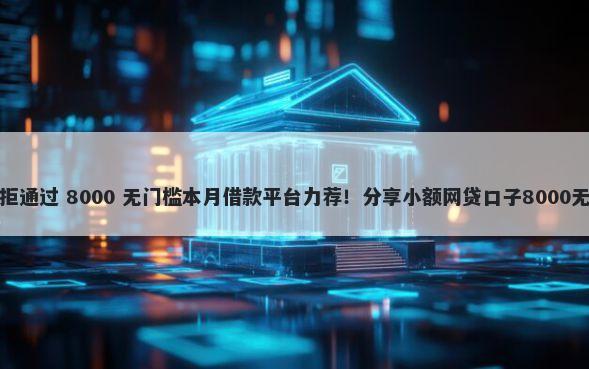 小白卡被拒通过 8000 无门槛本月借款平台力荐！分享小额网贷口子8000无门槛借款