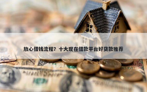 放心借钱流程？十大现在借款平台好贷款推荐