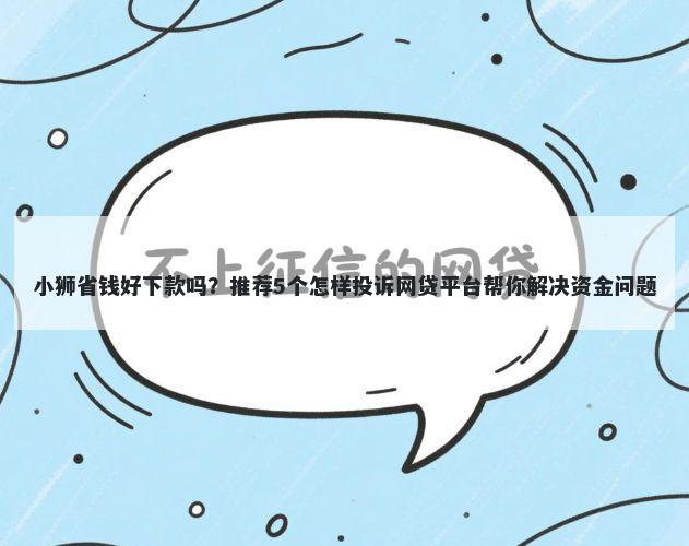 小狮省钱好下款吗？推荐5个怎样投诉网贷平台帮你解决资金问题