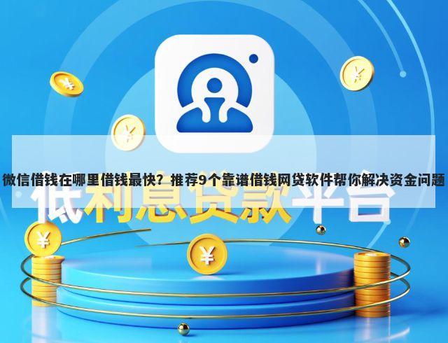 微信借钱在哪里借钱最快？推荐9个靠谱借钱网贷软件帮你解决资金问题