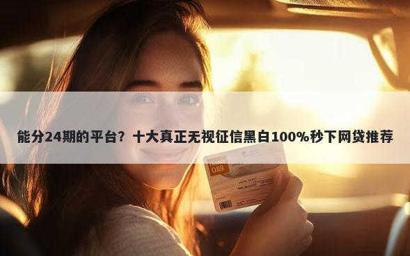 能分24期的平台？十大真正无视征信黑白100%秒下网贷推荐