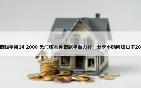 淘宝哪里可以借钱苹果14 2000 无门槛本月借款平台力荐！分享小额网贷口子2000无门槛借款