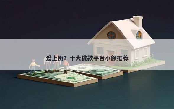 爱上街？十大贷款平台小额推荐