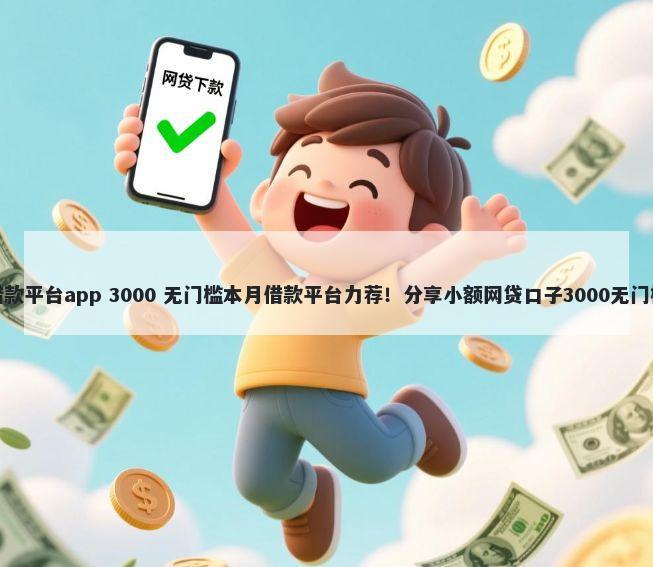 信用借款平台app 3000 无门槛本月借款平台力荐！分享小额网贷口子3000无门槛借款