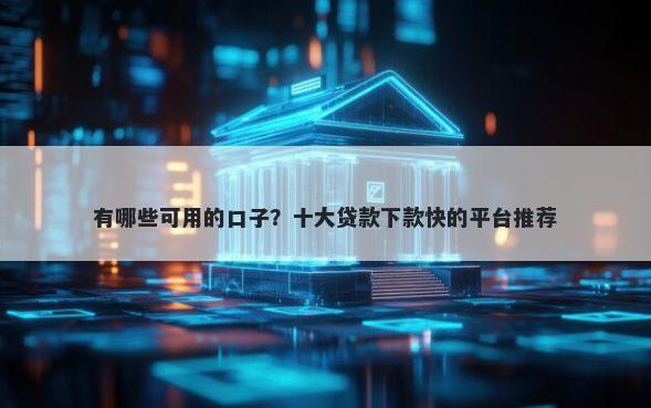 有哪些可用的口子？十大贷款下款快的平台推荐