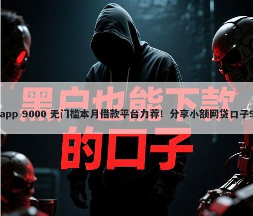 逾期了能借款的app 9000 无门槛本月借款平台力荐！分享小额网贷口子9000无门槛借款