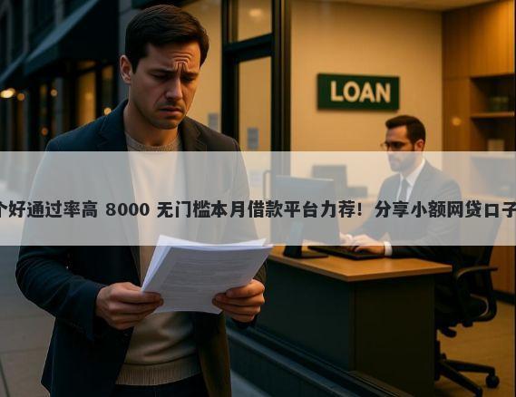 小额贷款平台哪个好通过率高 8000 无门槛本月借款平台力荐！分享小额网贷口子8000无门槛借款