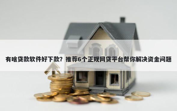 有啥贷款软件好下款？推荐6个正规网贷平台帮你解决资金问题