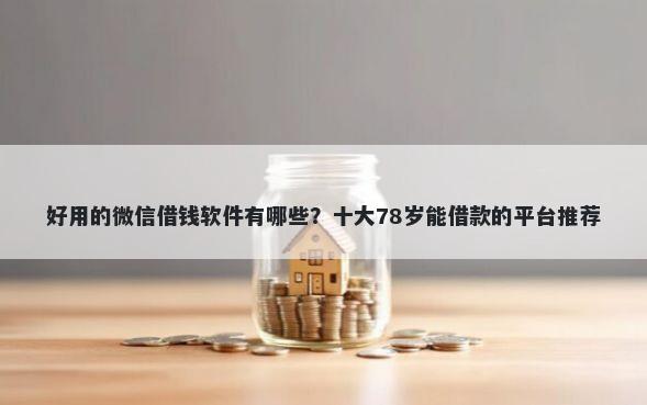 好用的微信借钱软件有哪些？十大78岁能借款的平台推荐