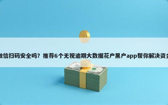 借钱微信扫码安全吗?推荐6个无视逾期大数据花户黑户app帮你解决资金问题
