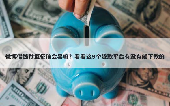 微博借钱秒拒征信会黑嘛?看看这9个贷款平台有没有能下款的