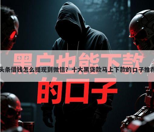 头条借钱怎么提现到微信?十大黑贷款马上下款的口子推荐
