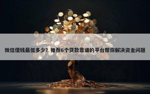 微信借钱最低多少?推荐6个贷款靠谱的平台帮你解决资金问题