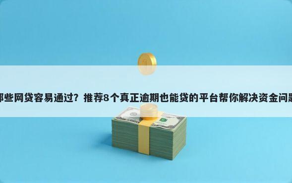那些网贷容易通过？推荐8个真正逾期也能贷的平台帮你解决资金问题