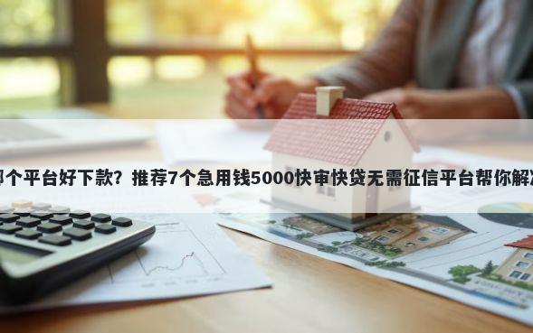 网上借条哪个平台好下款？推荐7个急用钱5000快审快贷无需征信平台帮你解决资金问题