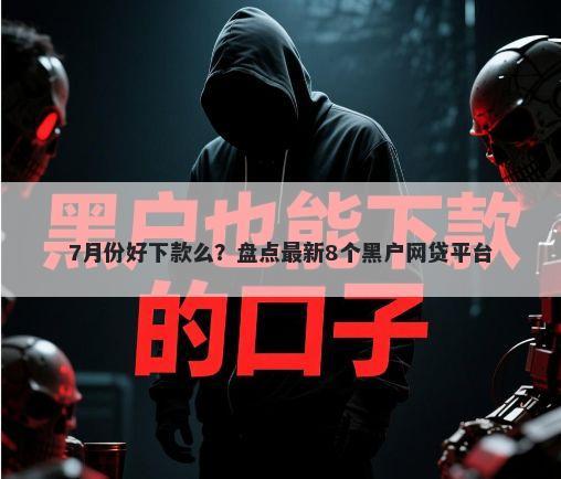 7月份好下款么？盘点最新8个黑户网贷平台