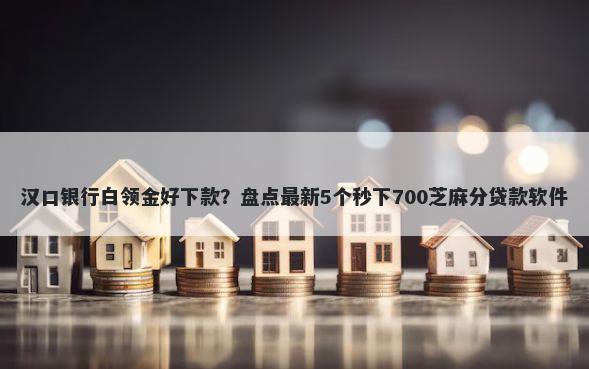 汉口银行白领金好下款?盘点最新5个秒下700芝麻分贷款软件