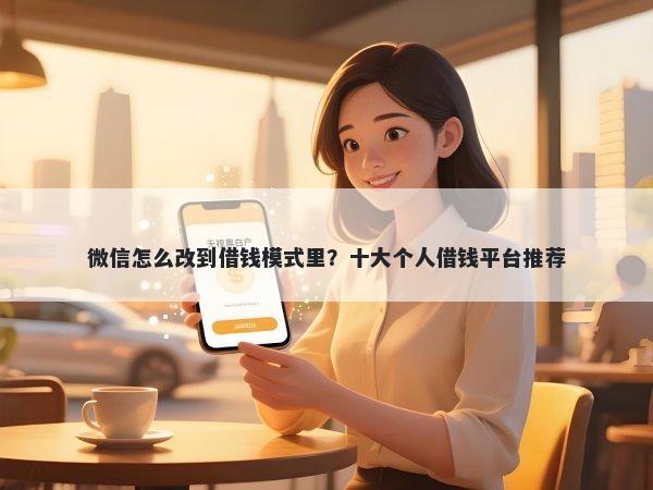 微信怎么改到借钱模式里？十大个人借钱平台推荐