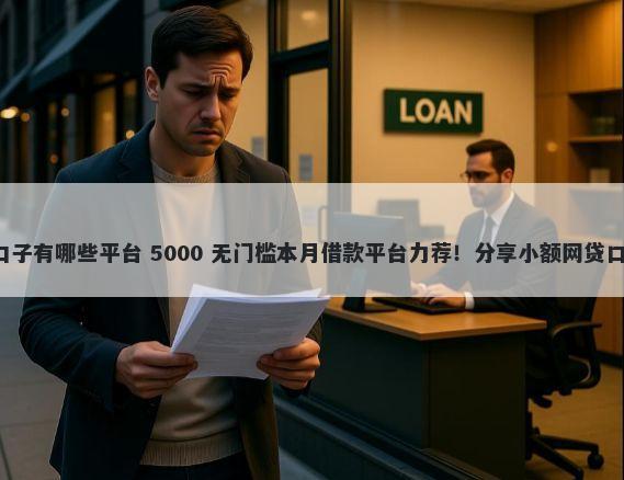 最新必下款的网贷口子有哪些平台 5000 无门槛本月借款平台力荐!分享小额网贷口子5000无门槛借款