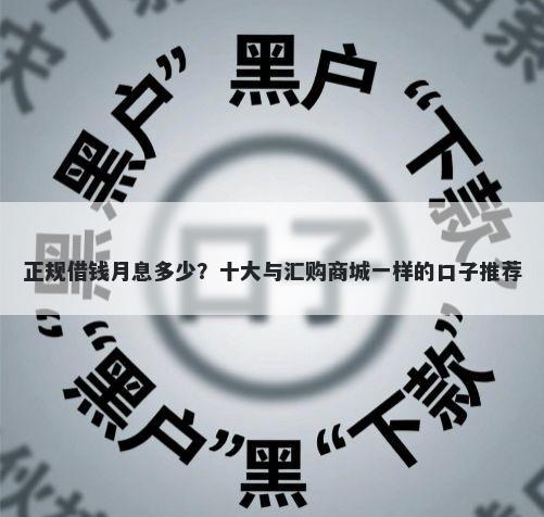 正规借钱月息多少？十大与汇购商城一样的口子推荐