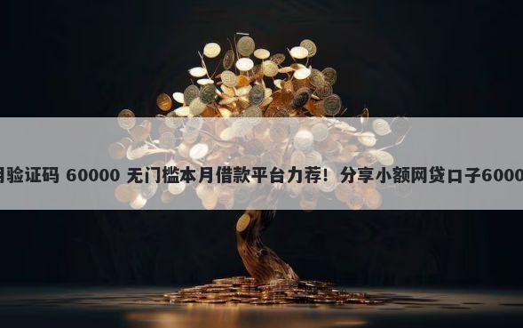 微信借钱不用验证码 60000 无门槛本月借款平台力荐!分享小额网贷口子60000无门槛借款