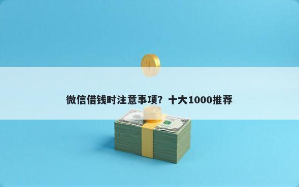 微信借钱时注意事项？十大1000推荐