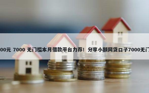 借款2000元 7000 无门槛本月借款平台力荐！分享小额网贷口子7000无门槛借款