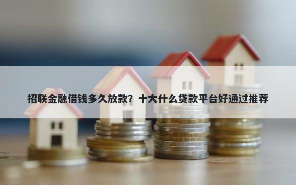 招联金融借钱多久放款？十大什么贷款平台好通过推荐