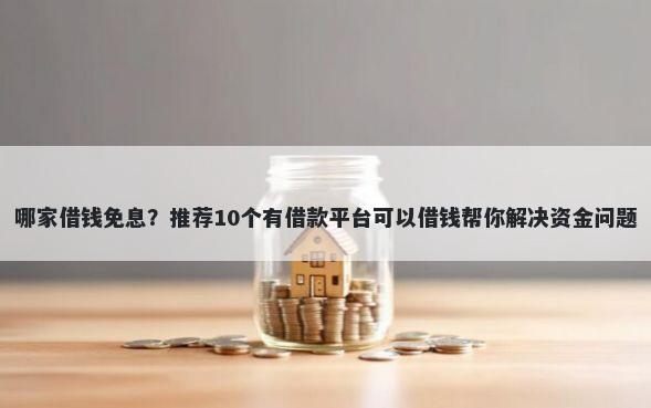 哪家借钱免息？推荐10个有借款平台可以借钱帮你解决资金问题