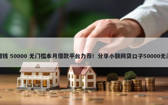 安小花借钱 50000 无门槛本月借款平台力荐!分享小额网贷口子50000无门槛借款