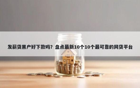 发薪贷黑户好下款吗?盘点最新10个10个最可靠的网贷平台