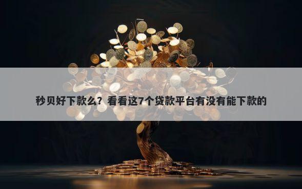 秒贝好下款么？看看这7个贷款平台有没有能下款的