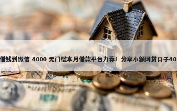 平安银行怎么借钱到微信 4000 无门槛本月借款平台力荐！分享小额网贷口子4000无门槛借款