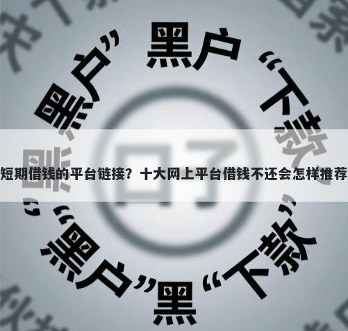 短期借钱的平台链接？十大网上平台借钱不还会怎样推荐