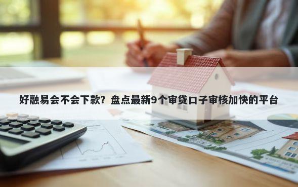 好融易会不会下款？盘点最新9个审贷口子审核加快的平台