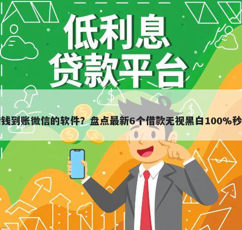 借钱到账微信的软件？盘点最新6个借款无视黑白100%秒过