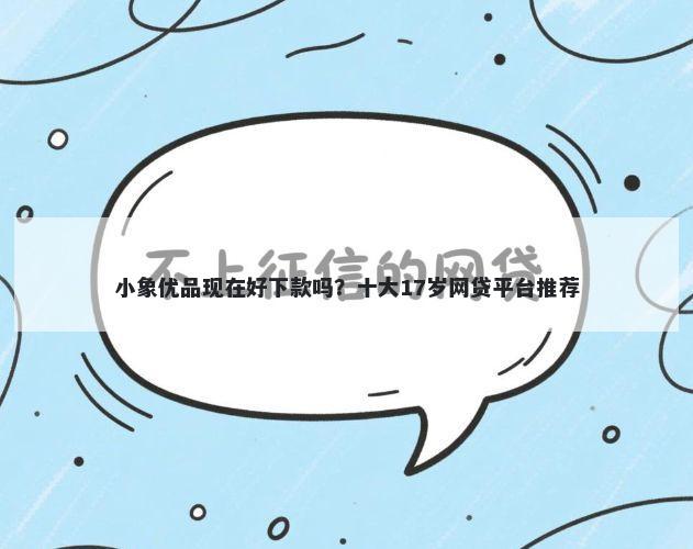 小象优品现在好下款吗?十大17岁网贷平台推荐