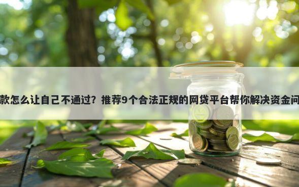 贷款怎么让自己不通过？推荐9个合法正规的网贷平台帮你解决资金问题