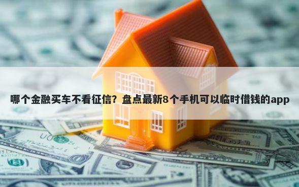 哪个金融买车不看征信?盘点最新8个手机可以临时借钱的app