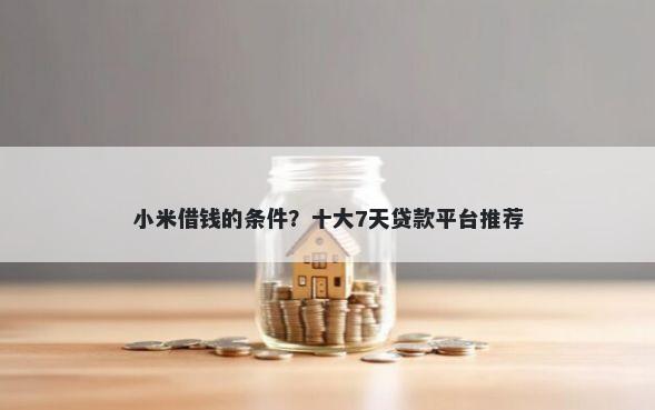 小米借钱的条件?十大7天贷款平台推荐