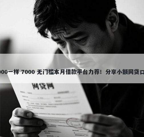 有哪些口子和we2000一样 7000 无门槛本月借款平台力荐！分享小额网贷口子7000无门槛借款