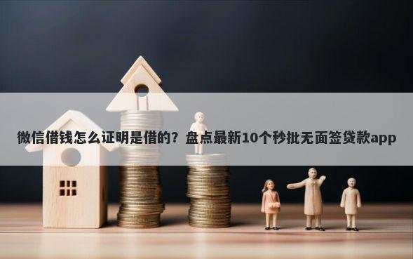 微信借钱怎么证明是借的?盘点最新10个秒批无面签贷款app