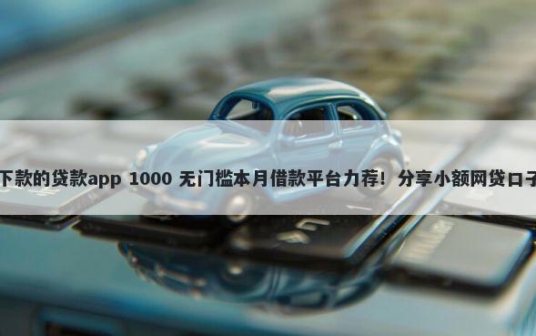 1000块以内容易下款的贷款app 1000 无门槛本月借款平台力荐！分享小额网贷口子1000无门槛借款