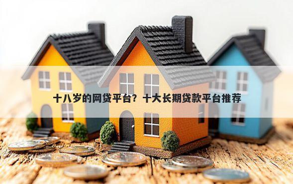 十八岁的网贷平台？十大长期贷款平台推荐