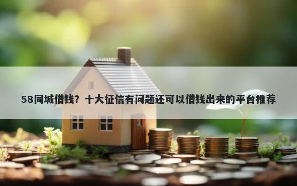 58同城借钱？十大征信有问题还可以借钱出来的平台推荐