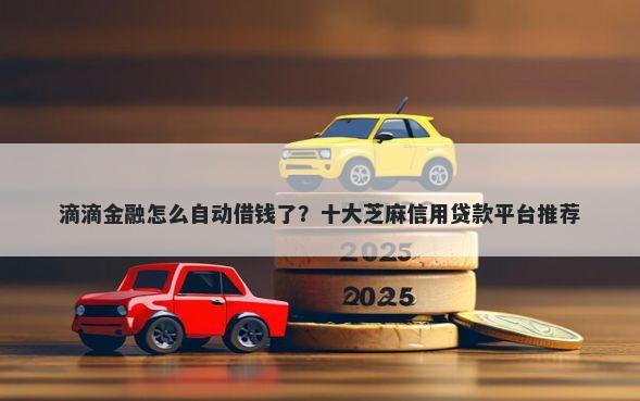 滴滴金融怎么自动借钱了？十大芝麻信用贷款平台推荐