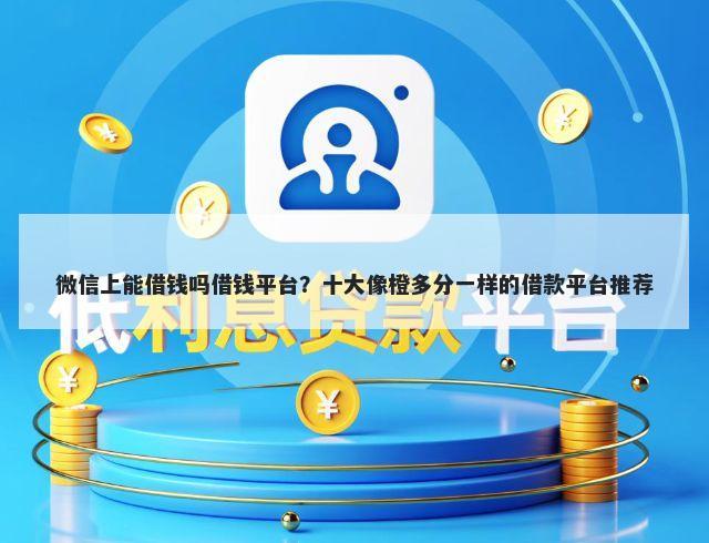 微信上能借钱吗借钱平台？十大像橙多分一样的借款平台推荐