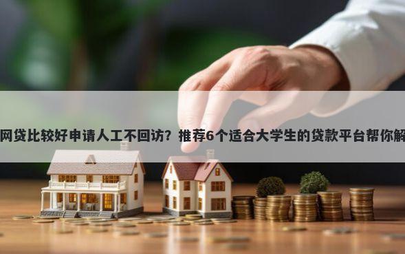 负债高哪个网贷比较好申请人工不回访？推荐6个适合大学生的贷款平台帮你解决资金问题